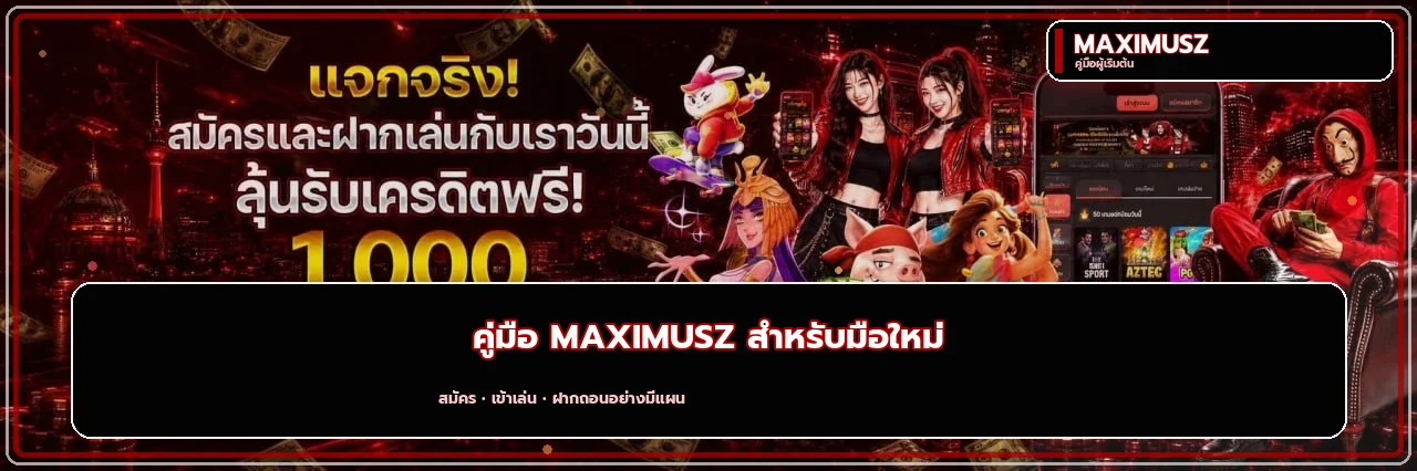 MAXIMUSZ คู่มือผู้เริ่มต้น สมัคร เข้าเล่น ฝากถอน